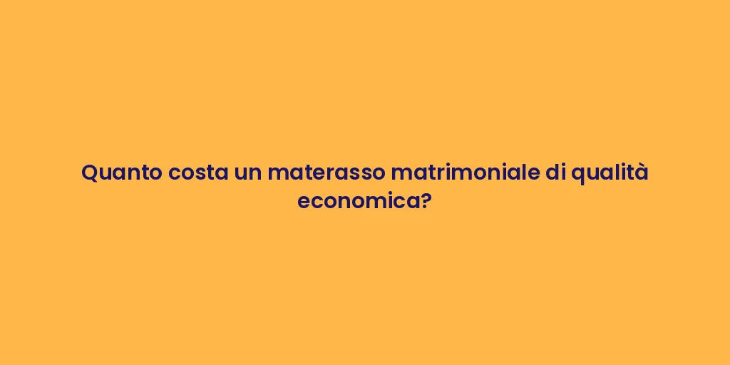 Quanto costa un materasso matrimoniale di qualità economica?