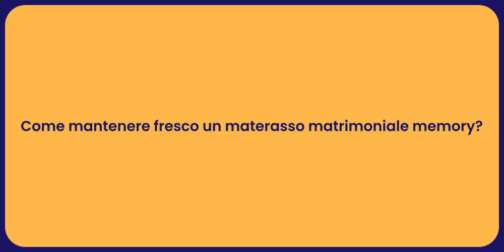 Come mantenere fresco un materasso matrimoniale memory?