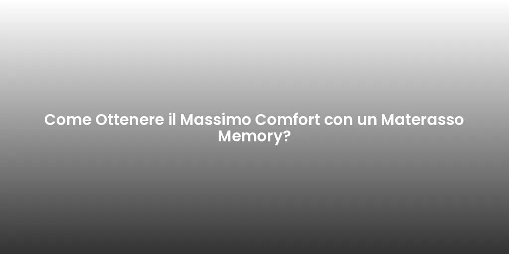 Come Ottenere il Massimo Comfort con un Materasso Memory?