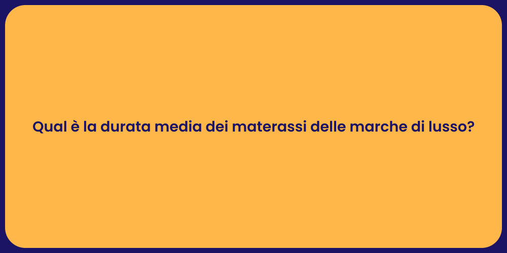Qual è la durata media dei materassi delle marche di lusso?