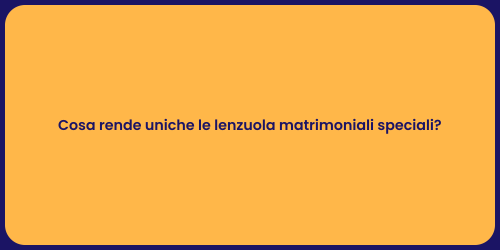 Cosa rende uniche le lenzuola matrimoniali speciali?