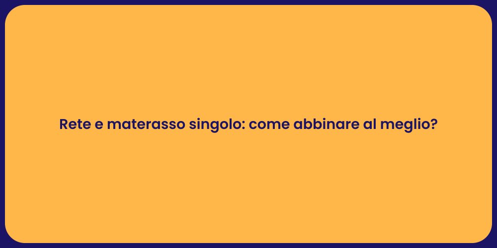 Rete e materasso singolo: come abbinare al meglio?