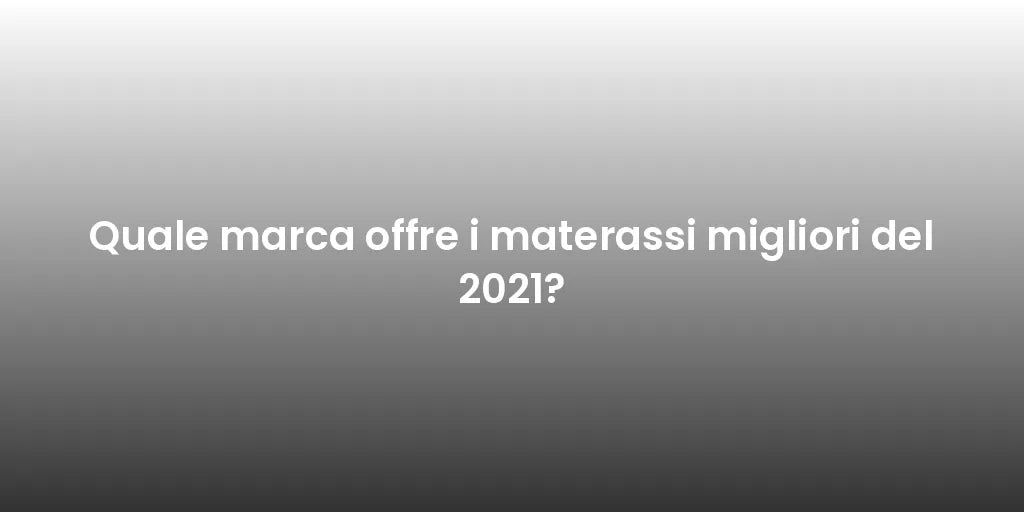 Quale marca offre i materassi migliori del 2021?