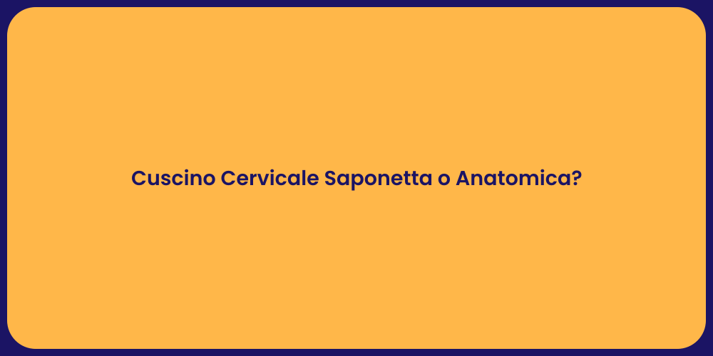 Cuscino Cervicale Saponetta o Anatomica?