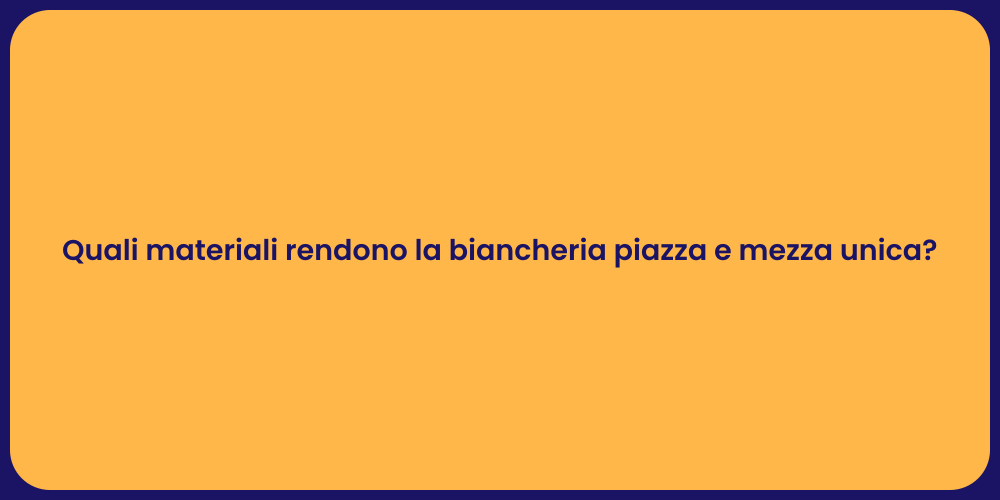 Quali materiali rendono la biancheria piazza e mezza unica?