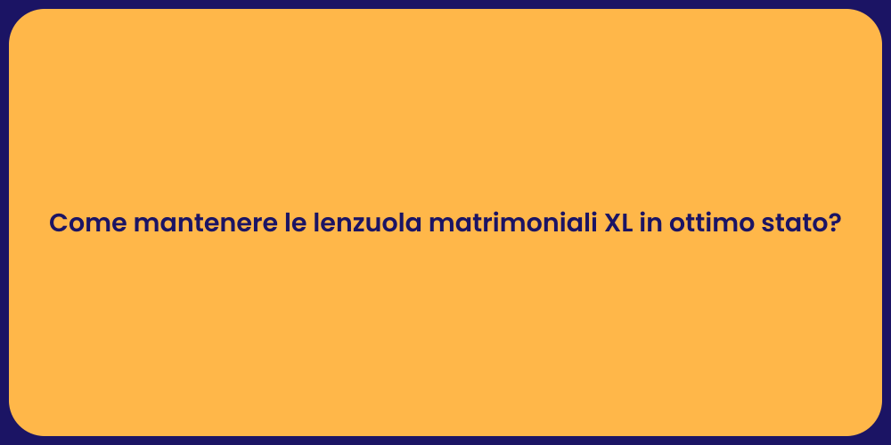 Come mantenere le lenzuola matrimoniali XL in ottimo stato?