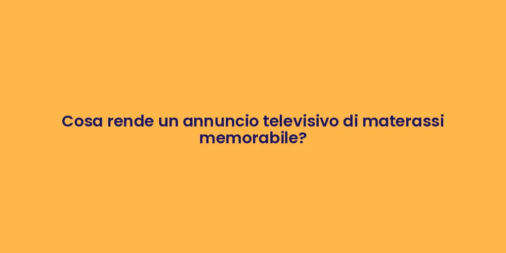 Cosa rende un annuncio televisivo di materassi memorabile?