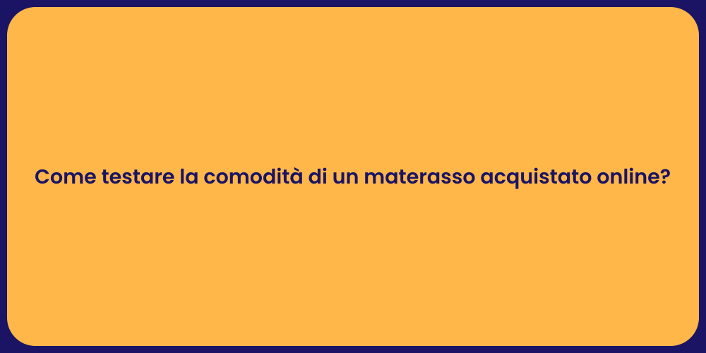 Come testare la comodità di un materasso acquistato online?