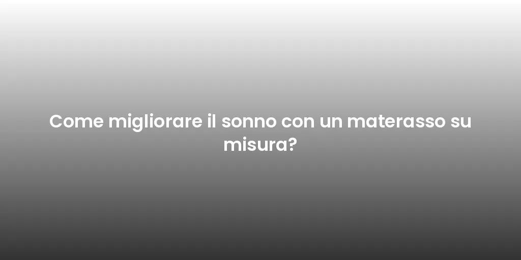 Come migliorare il sonno con un materasso su misura?