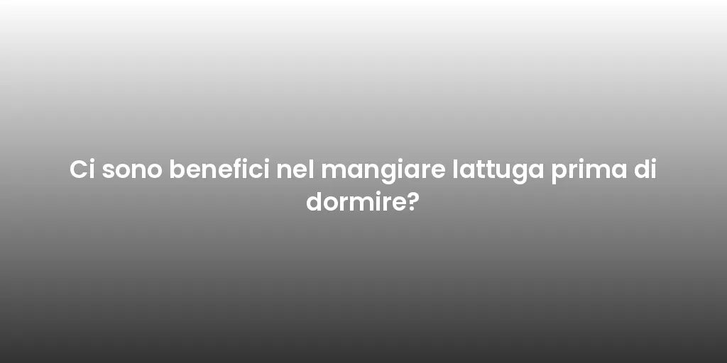 Ci sono benefici nel mangiare lattuga prima di dormire?