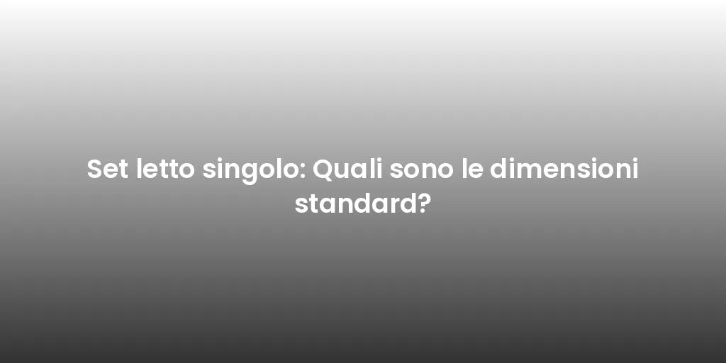 Set letto singolo: Quali sono le dimensioni standard?