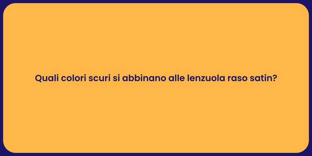 Quali colori scuri si abbinano alle lenzuola raso satin?