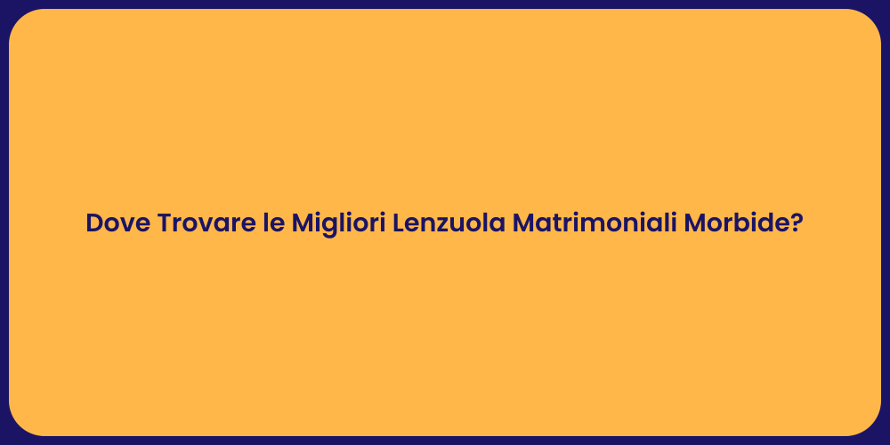 Dove Trovare le Migliori Lenzuola Matrimoniali Morbide?