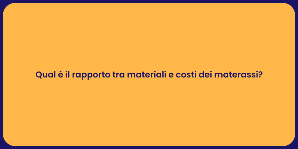 Qual è il rapporto tra materiali e costi dei materassi?