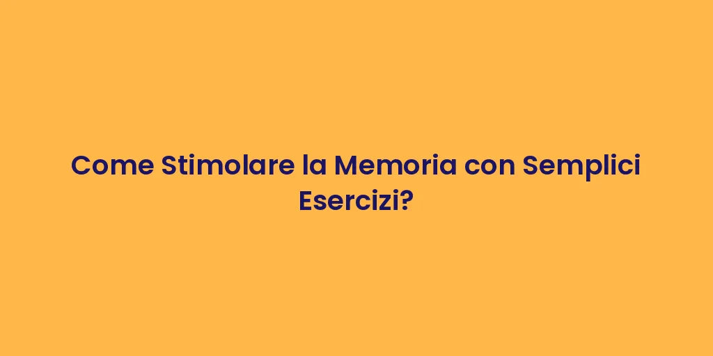 Come Stimolare la Memoria con Semplici Esercizi?