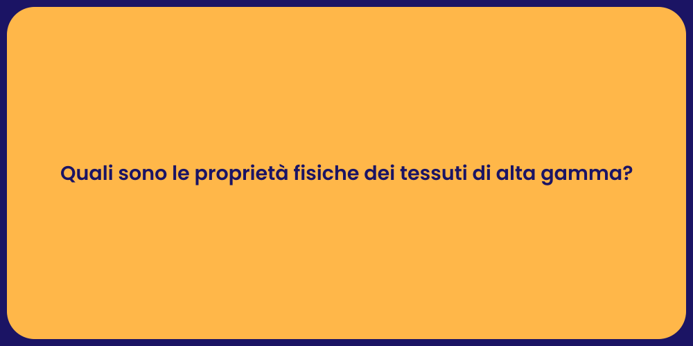 Quali sono le proprietà fisiche dei tessuti di alta gamma?