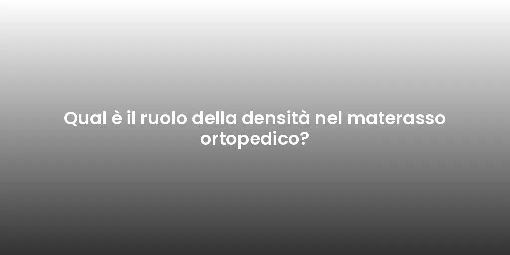 Qual è il ruolo della densità nel materasso ortopedico?