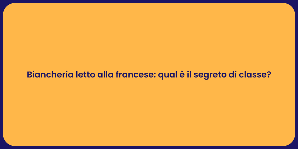 Biancheria letto alla francese: qual è il segreto di classe?