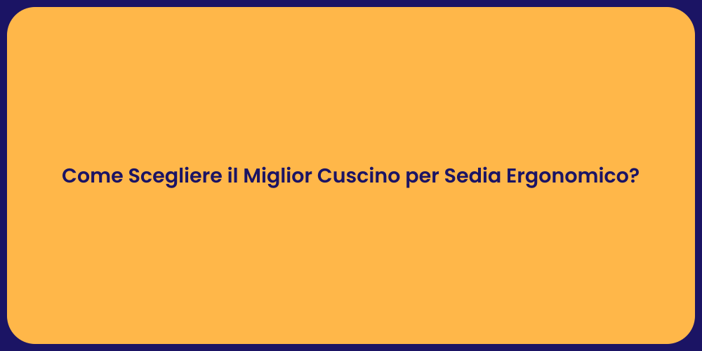 Come Scegliere il Miglior Cuscino per Sedia Ergonomico?