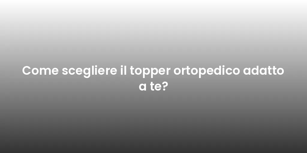 Come scegliere il topper ortopedico adatto a te?