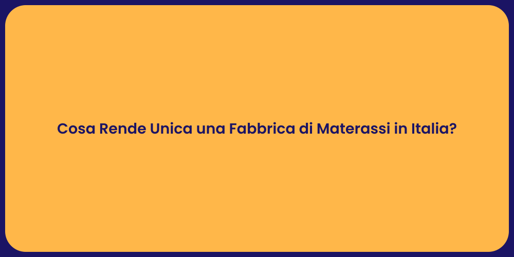 Cosa Rende Unica una Fabbrica di Materassi in Italia?