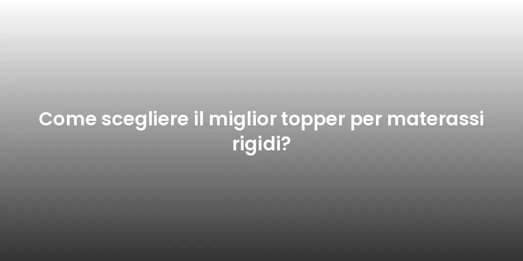 Come scegliere il miglior topper per materassi rigidi?