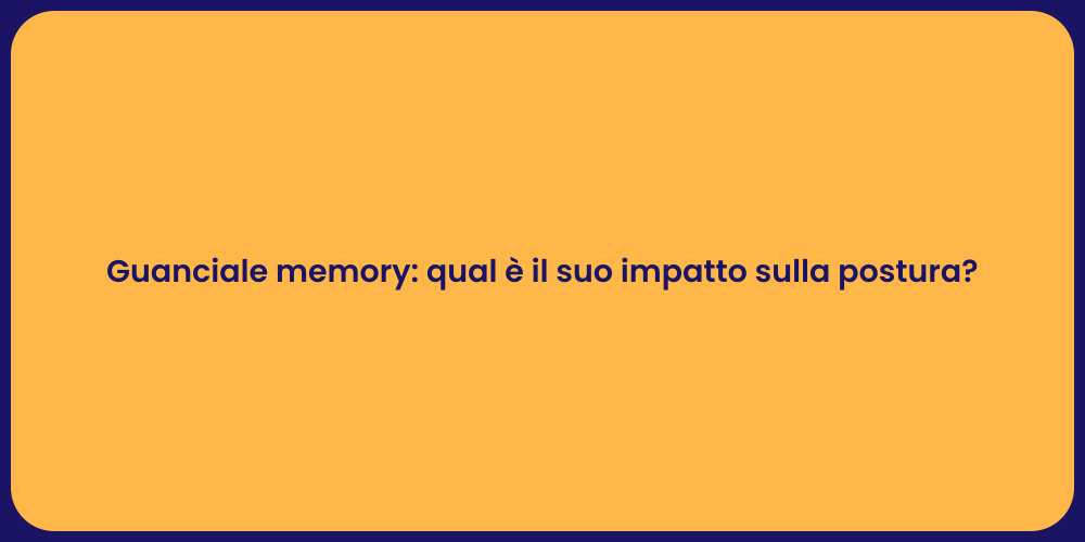 Guanciale memory: qual è il suo impatto sulla postura?