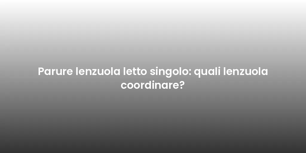 Parure lenzuola letto singolo: quali lenzuola coordinare?