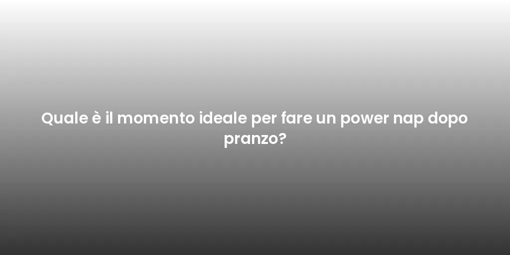 Quale è il momento ideale per fare un power nap dopo pranzo?