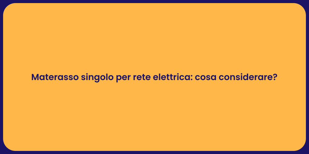 Materasso singolo per rete elettrica: cosa considerare?