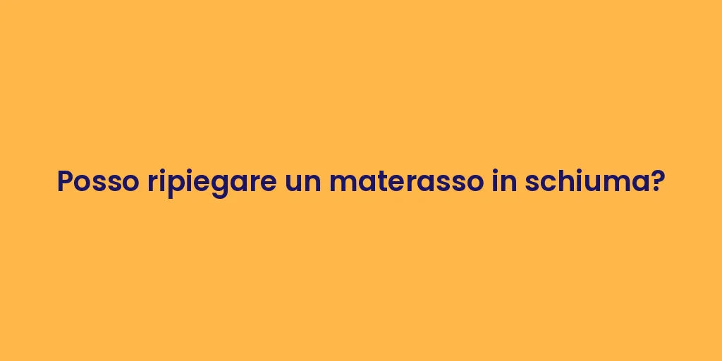 Posso ripiegare un materasso in schiuma?