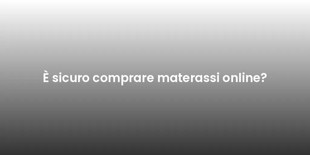 È sicuro comprare materassi online?