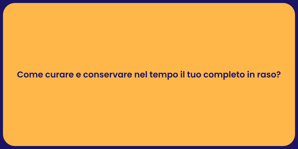 Come curare e conservare nel tempo il tuo completo in raso?