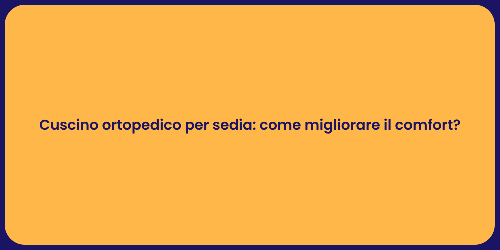 Cuscino ortopedico per sedia: come migliorare il comfort?