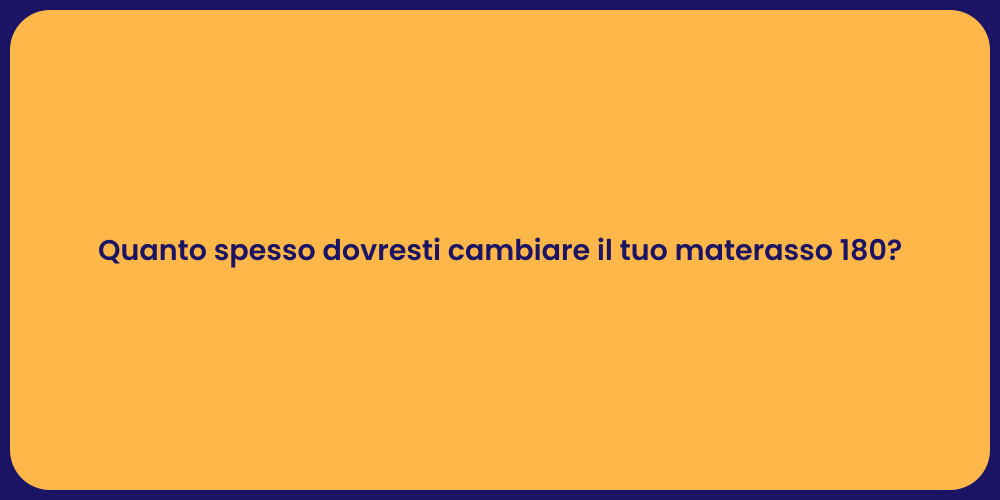 Quanto spesso dovresti cambiare il tuo materasso 180?