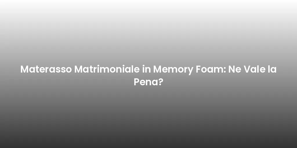 Materasso Matrimoniale in Memory Foam: Ne Vale la Pena?