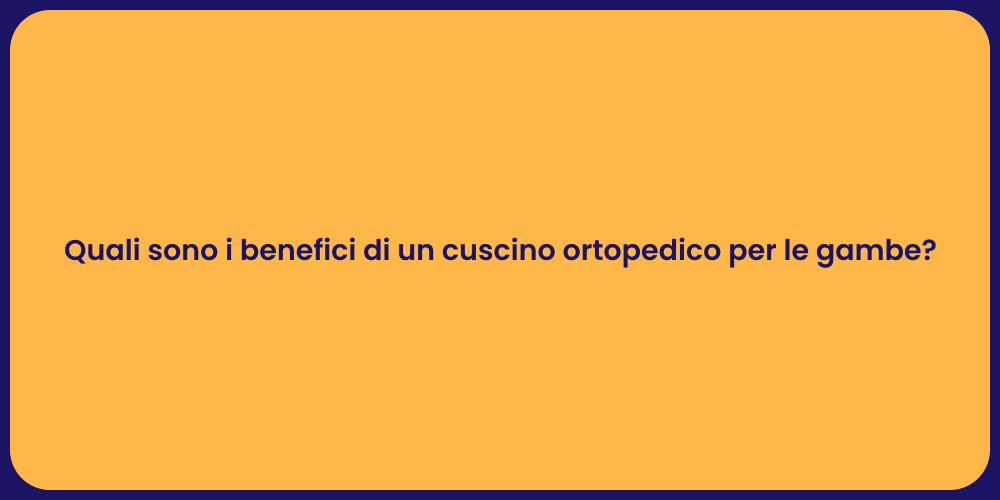Quali sono i benefici di un cuscino ortopedico per le gambe?