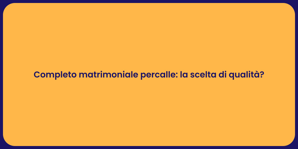 Completo matrimoniale percalle: la scelta di qualità?