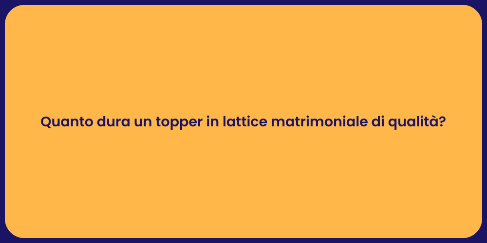 Quanto dura un topper in lattice matrimoniale di qualità?