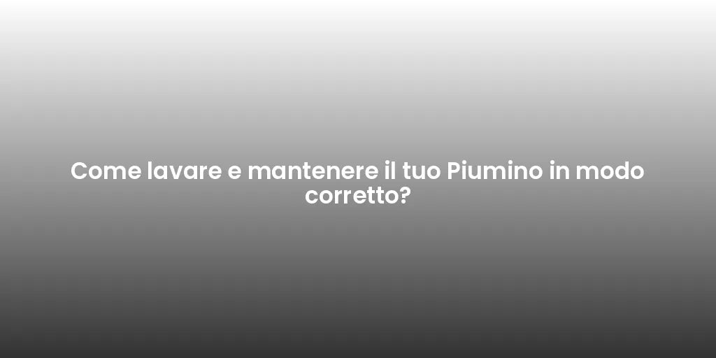 Come lavare e mantenere il tuo Piumino in modo corretto?