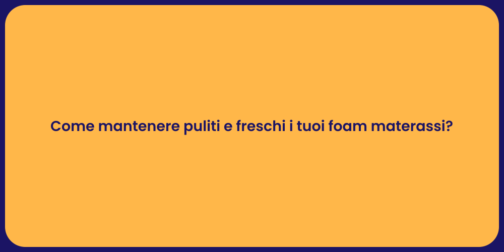 Come mantenere puliti e freschi i tuoi foam materassi?