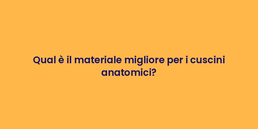 Qual è il materiale migliore per i cuscini anatomici?