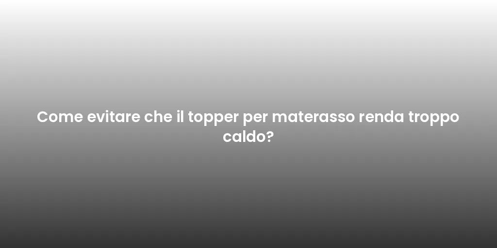 Come evitare che il topper per materasso renda troppo caldo?