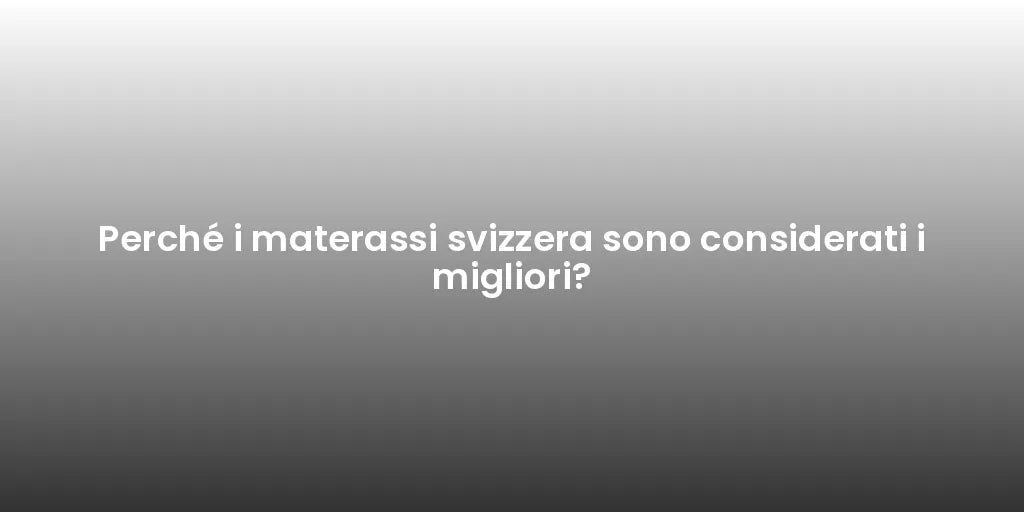 Perché i materassi svizzera sono considerati i migliori?