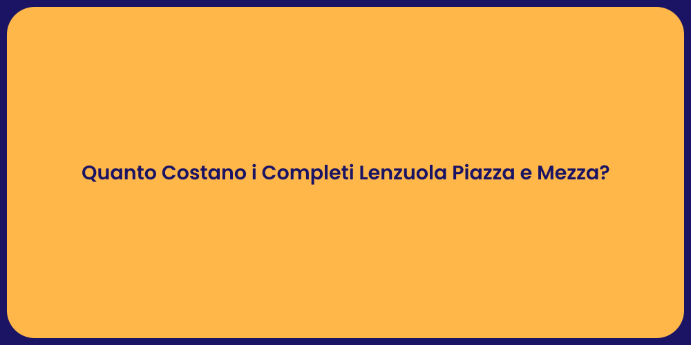 Quanto Costano i Completi Lenzuola Piazza e Mezza?