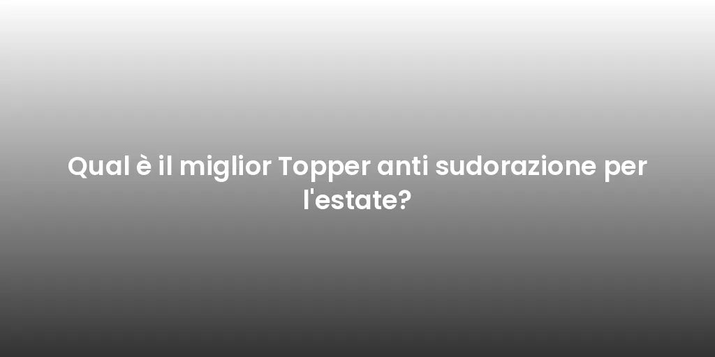 Qual è il miglior Topper anti sudorazione per l'estate?