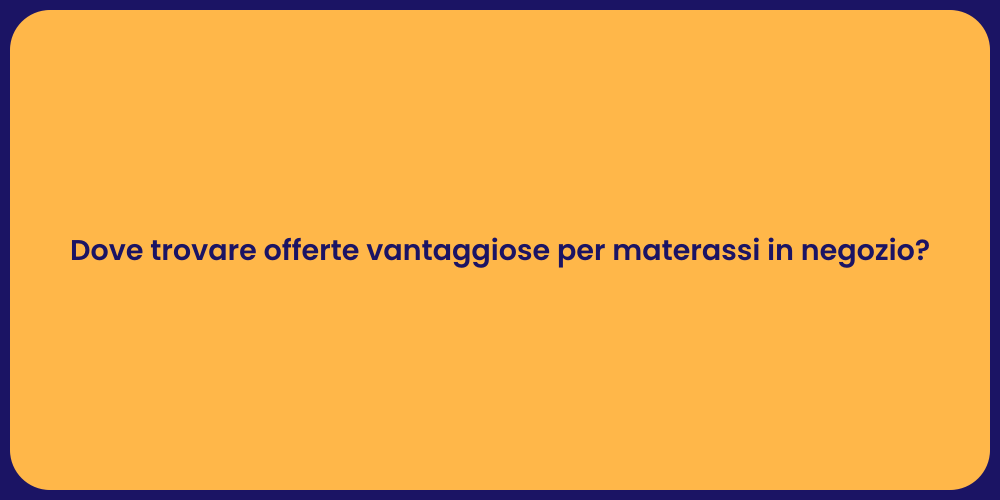 Dove trovare offerte vantaggiose per materassi in negozio?