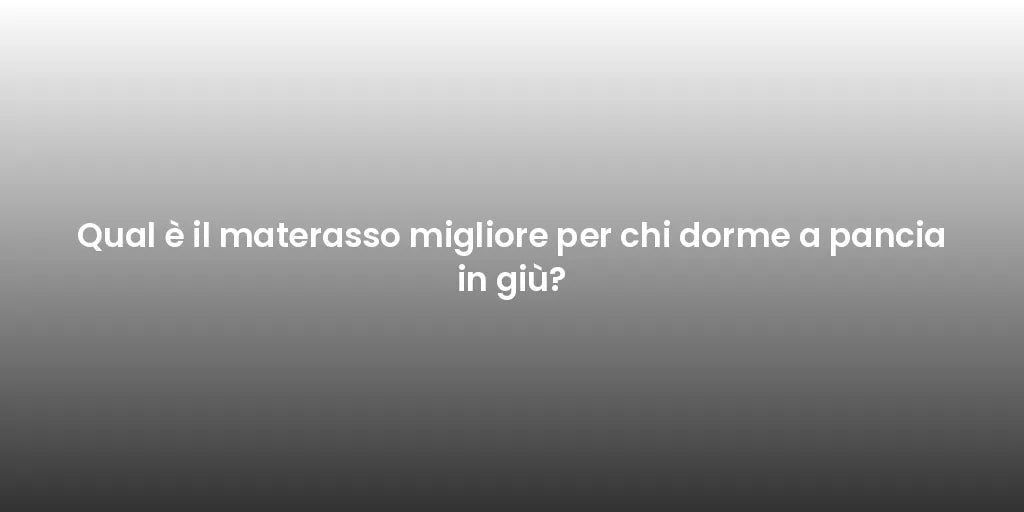 Qual è il materasso migliore per chi dorme a pancia in giù?