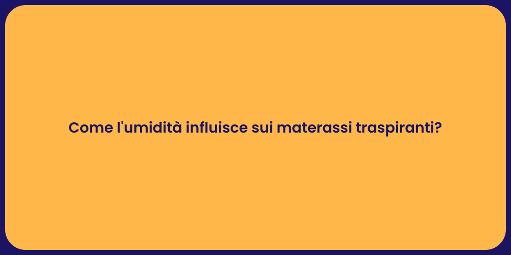 Come l'umidità influisce sui materassi traspiranti?