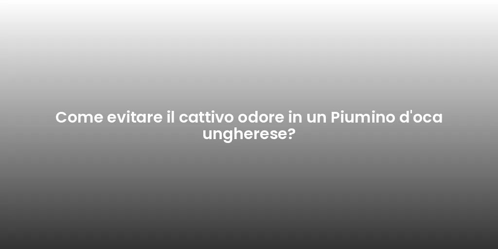 Come evitare il cattivo odore in un Piumino d'oca ungherese?